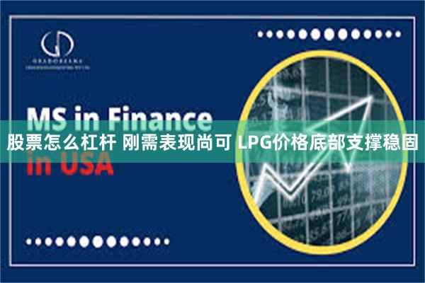 股票怎么杠杆 刚需表现尚可 LPG价格底部支撑稳固