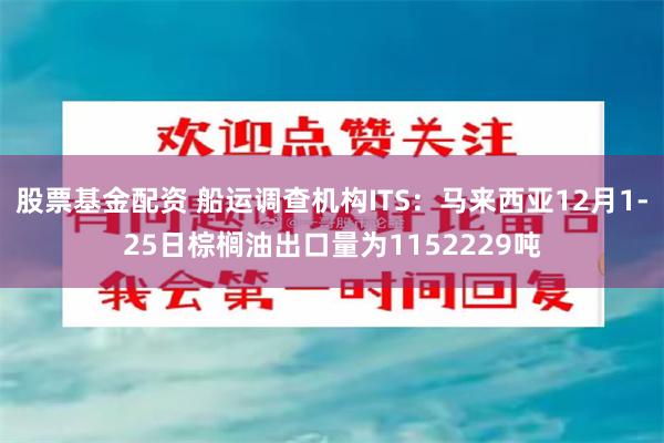 股票基金配资 船运调查机构ITS：马来西亚12月1-25日棕榈油出口量为1152229吨