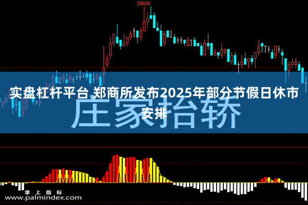 实盘杠杆平台 郑商所发布2025年部分节假日休市安排