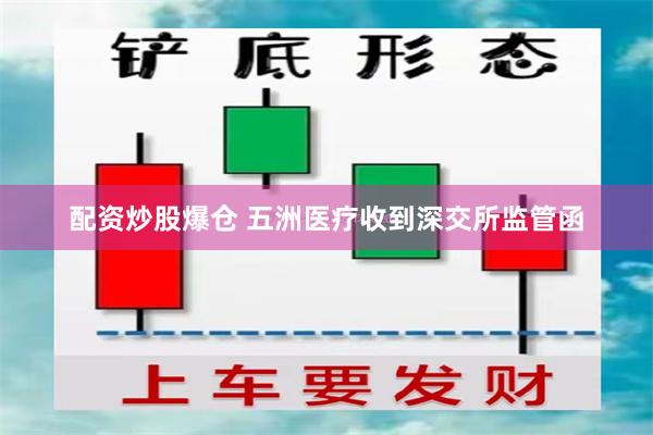 配资炒股爆仓 五洲医疗收到深交所监管函