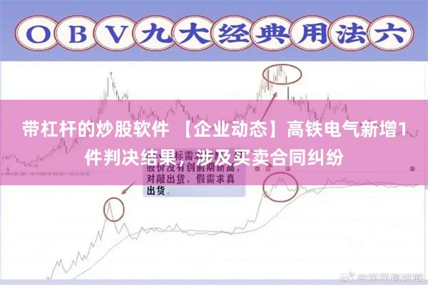 带杠杆的炒股软件 【企业动态】高铁电气新增1件判决结果，涉及买卖合同纠纷