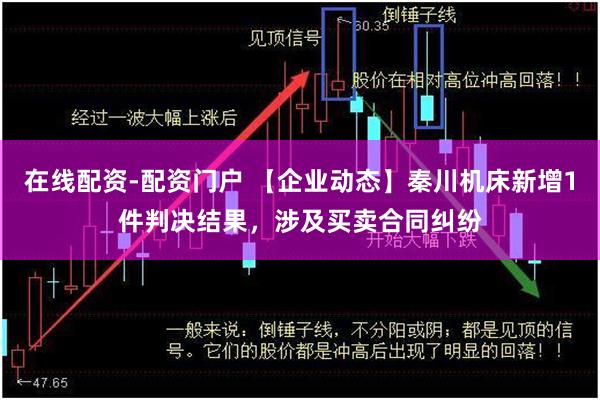 在线配资-配资门户 【企业动态】秦川机床新增1件判决结果，涉及买卖合同纠纷