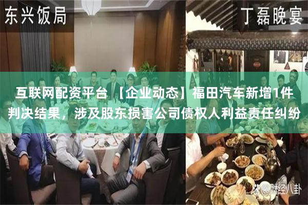 互联网配资平台 【企业动态】福田汽车新增1件判决结果，涉及股东损害公司债权人利益责任纠纷