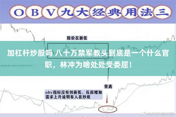 加杠杆炒股吗 八十万禁军教头到底是一个什么官职，林冲为啥处处受委屈！