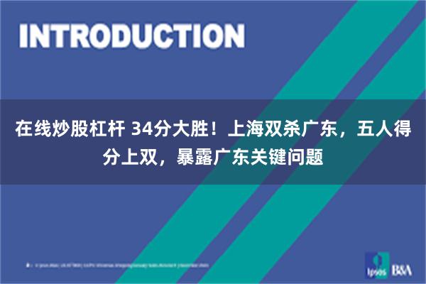 在线炒股杠杆 34分大胜！上海双杀广东，五人得分上双，暴露广东关键问题