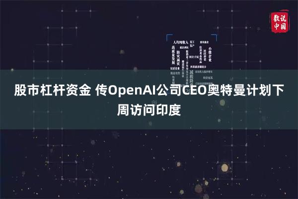 股市杠杆资金 传OpenAI公司CEO奥特曼计划下周访问印度