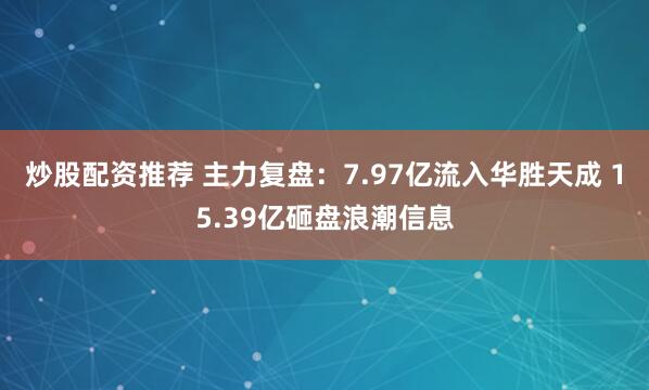 炒股配资推荐 主力复盘：7.97亿流入华胜天成 15.39亿砸盘浪潮信息