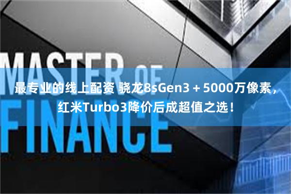 最专业的线上配资 骁龙8sGen3＋5000万像素，红米Turbo3降价后成超值之选！