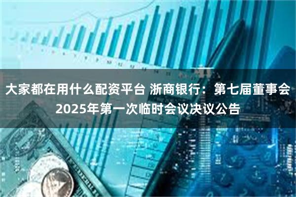 大家都在用什么配资平台 浙商银行：第七届董事会2025年第一次临时会议决议公告