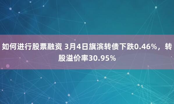 如何进行股票融资 3月4日旗滨转债下跌0.46%，转股溢价率30.95%