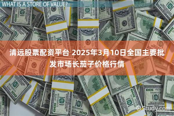 清远股票配资平台 2025年3月10日全国主要批发市场长茄子价格行情